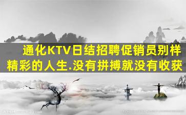 通化KTV日结招聘促销员别样精彩的人生.没有拼搏就没有收获